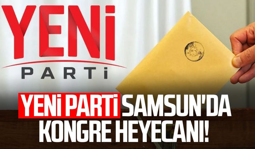 Yeni Parti Samsun'da kongre heyecanı!