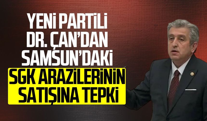 Dr. Murat Çan’dan Samsun’daki SGK arazilerinin satışına tepki