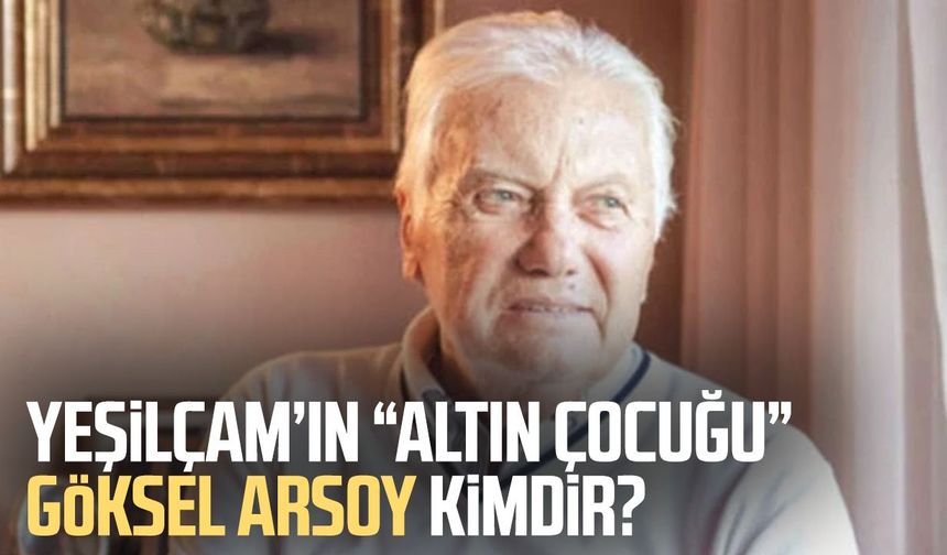 Yeşilçam’ın “Altın Çocuğu” Göksel Arsoy kimdir?
