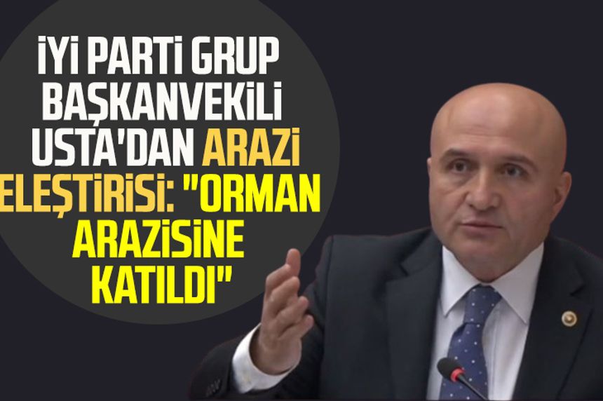 İYİ Parti Grup Başkanvekili Erhan Usta'dan arazi eleştirisi: "Orman arazisine katıldı"