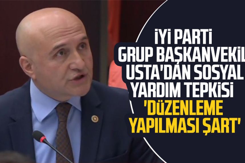 İYİ Parti Grup Başkanvekili Erhan Usta'dan sosyal yardım tepkisi:  'Düzenleme yapılması şart'