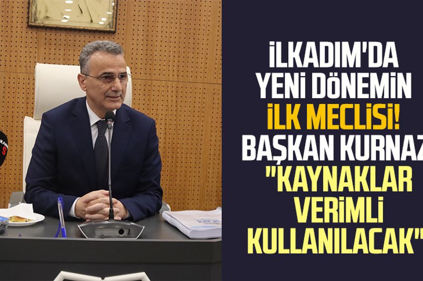 Yeni dönemin ilk meclisi! İlkadım Belediye Başkanı İhsan Kurnaz: "Kaynaklar verimli kullanılacak"
