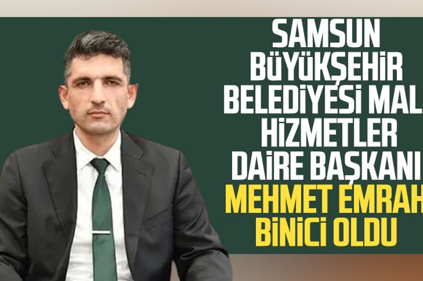 Samsun Büyükşehir Belediyesi Mali Hizmetler Daire Başkanı Mehmet Emrah Binici oldu
