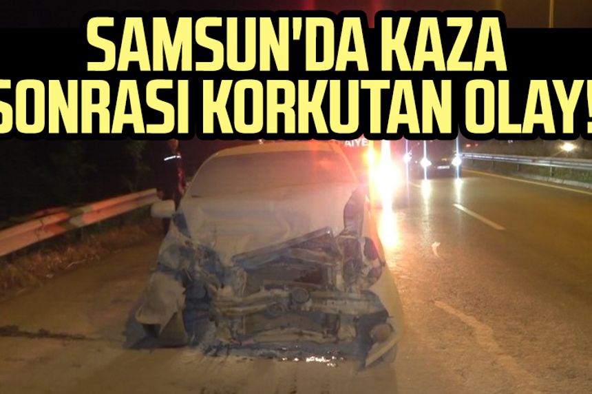 Samsun'da kaza sonrası korkutan olay!