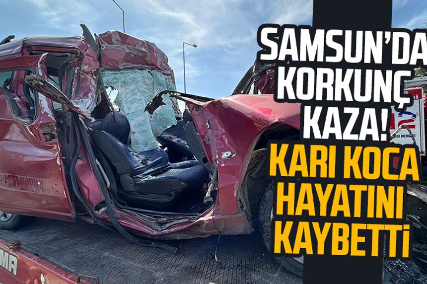 Samsun Çarşamba'da korkunç kaza! Karı koca hayatını kaybetti