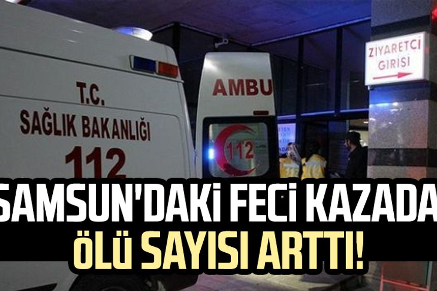 Samsun'daki feci kazada ölü sayısı arttı!