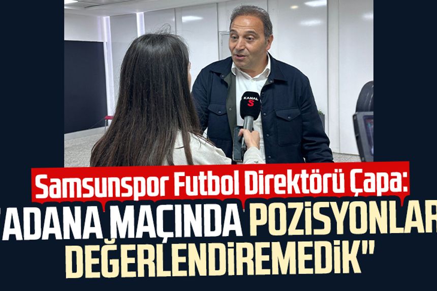 Samsunspor Futbol Direktörü Fuat Çapa Kanal S'ye konuştu: "Adana maçında pozisyonları değerlendiremedik"