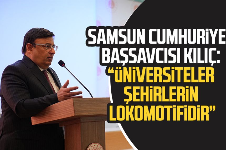 Samsun Cumhuriyet Başsavcısı Mehmet Sabri Kılıç: “Üniversiteler şehirlerin lokomotifidir”