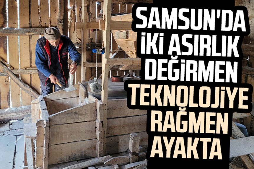 Samsun'da iki asırlık değirmen teknolojiye rağmen ayakta
