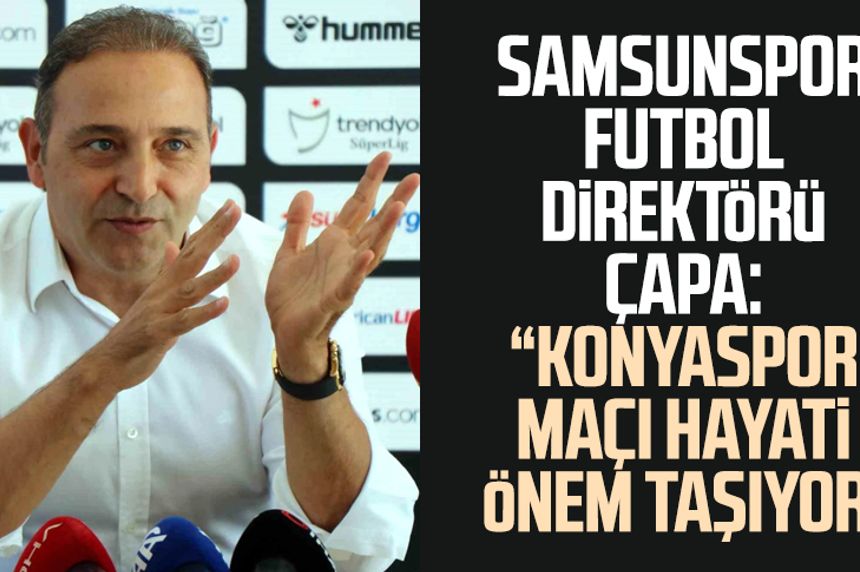 Samsunspor Futbol Direktörü Fuat Çapa: "Konyaspor maçı hayati önem taşıyor"