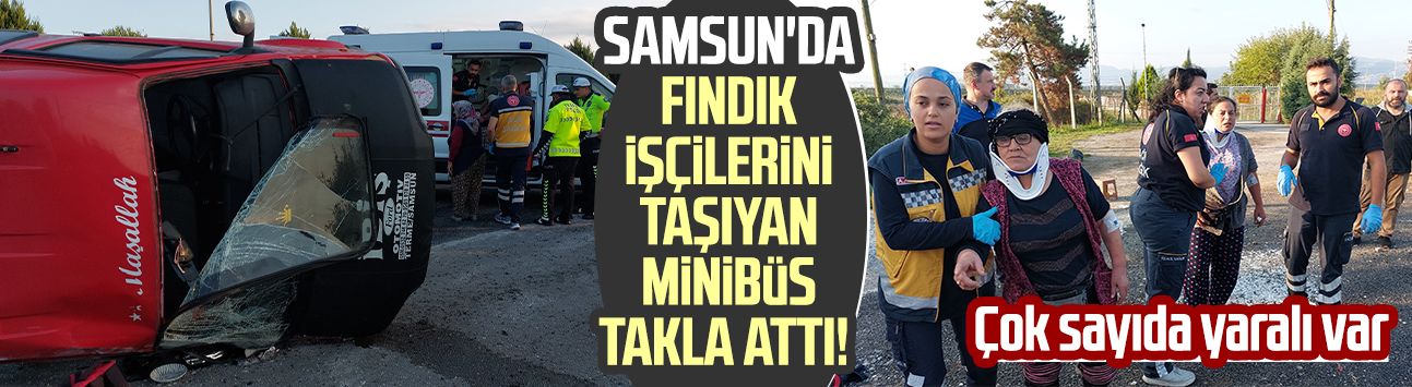 Samsun'da fındık işçilerini taşıyan minibüs takla attı! Çok sayıda yaralı var