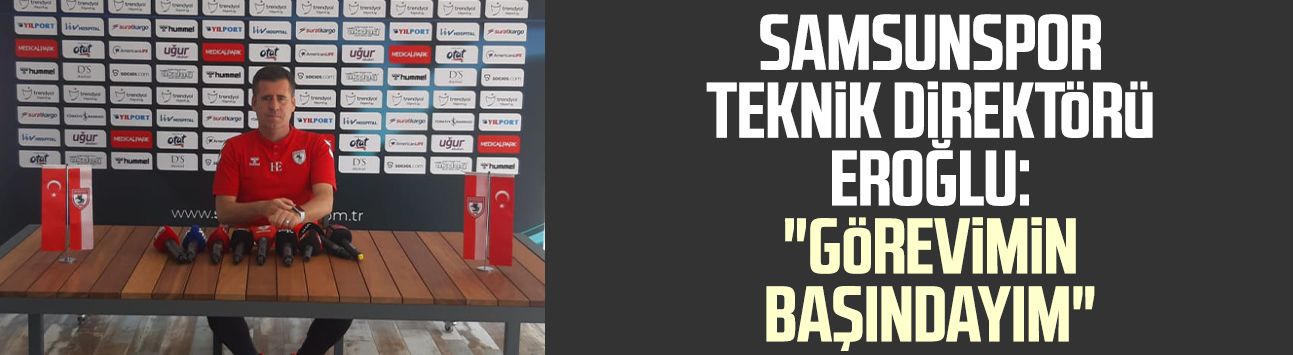 Samsunspor Teknik Direktörü Hüseyin Eroğlu: "Görevimin başındayım"