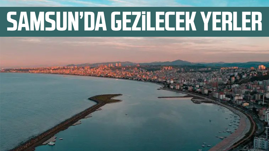 Samsun’da Gezilecek Yerler - Samsun Haber, Samsun Son Dakika Haberleri