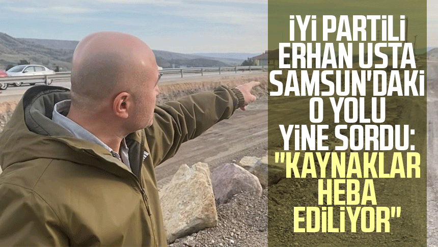 İYİ Partili Erhan Usta Samsun'daki o yolu yine sordu: "Kaynaklar heba ediliyor"