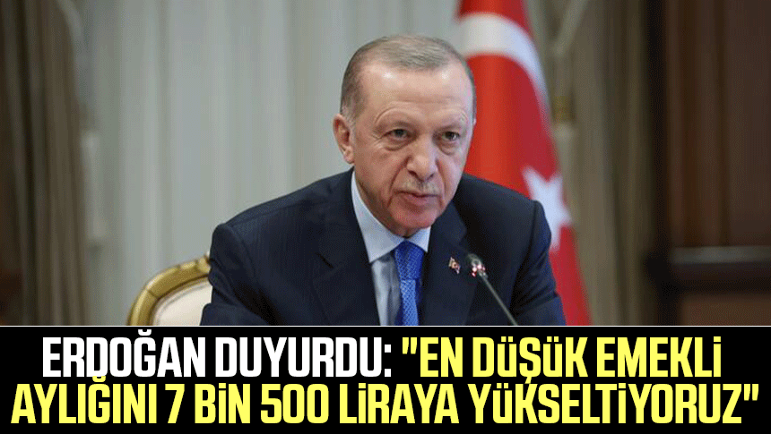 Cumhurbaşkanı Erdoğan duyurdu: "En düşük emekli aylığını 7 bin 500 liraya yükseltiyoruz"