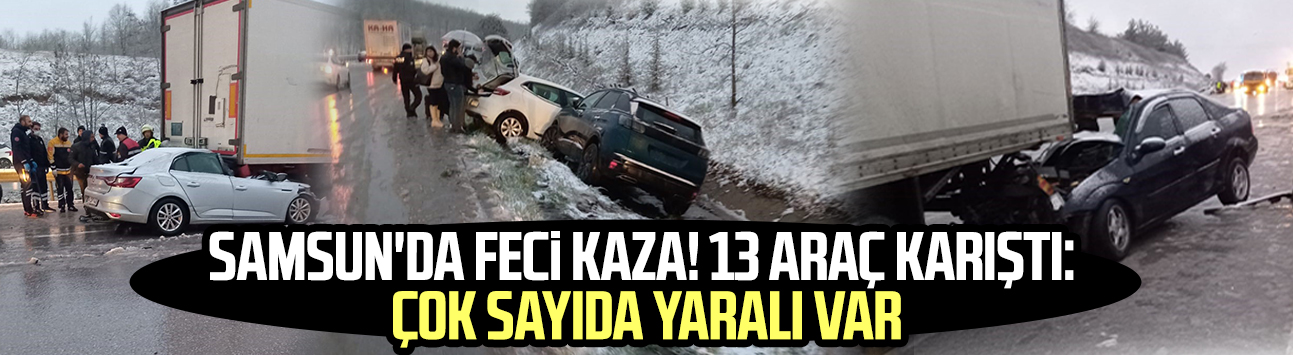 Samsun'da feci kaza! 13 araç karıştı: Çok sayıda yaralı var