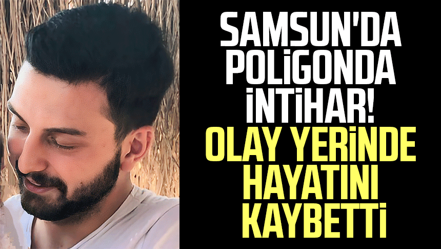 Samsun'da poligonda intihar! Olay yerinde hayatını kaybetti
