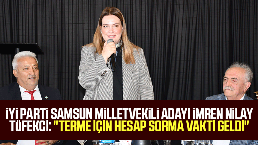 İYİ Parti Samsun Milletvekili Adayı İmren Nilay Tüfekci: "Terme için hesap sorma vakti geldi"