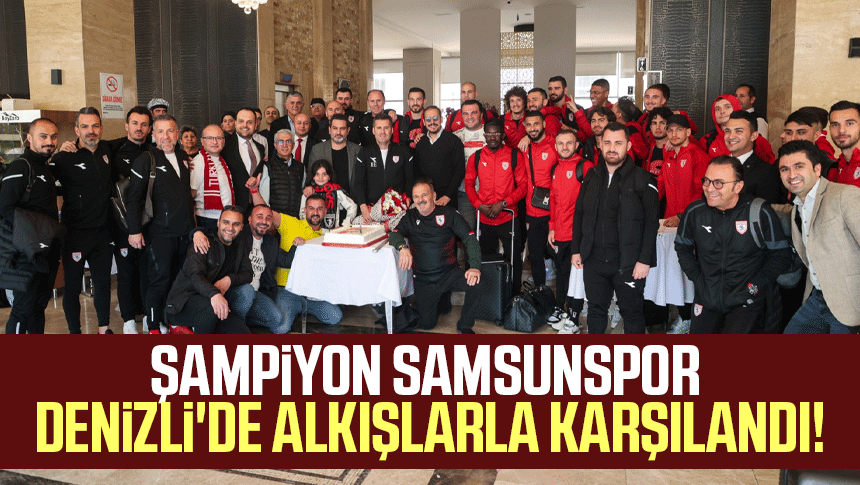 Şampiyon Samsunspor Denizli'de alkışlarla karşılandı!