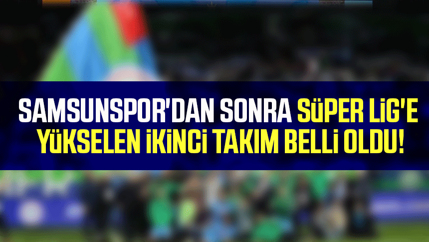 Samsunspor'dan sonra Süper Lig'e yükselen ikinci takım belli oldu!