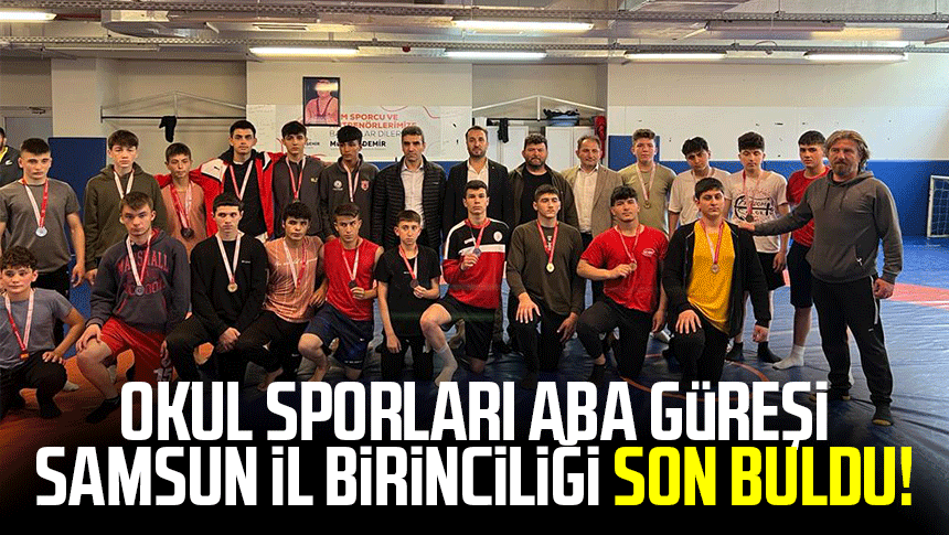 Okul Sporları Aba Güreşi Samsun İl Birinciliği son buldu!