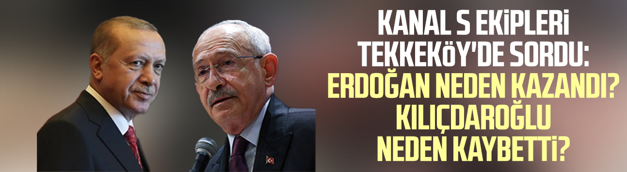 Kanal S ekipleri Tekkeköy'de sordu: Erdoğan neden kazandı? Kılıçdaroğlu neden kaybetti?