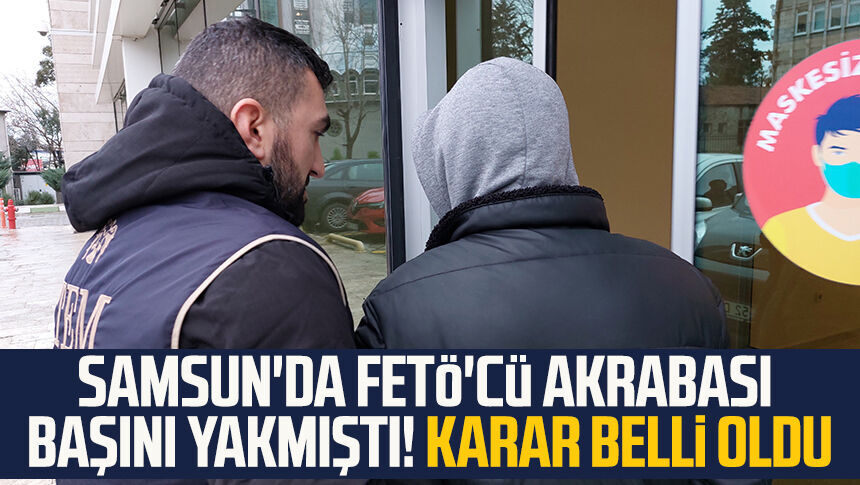 Samsun'da FETÖ'cü akrabası başını yaktı! Karar belli oldu