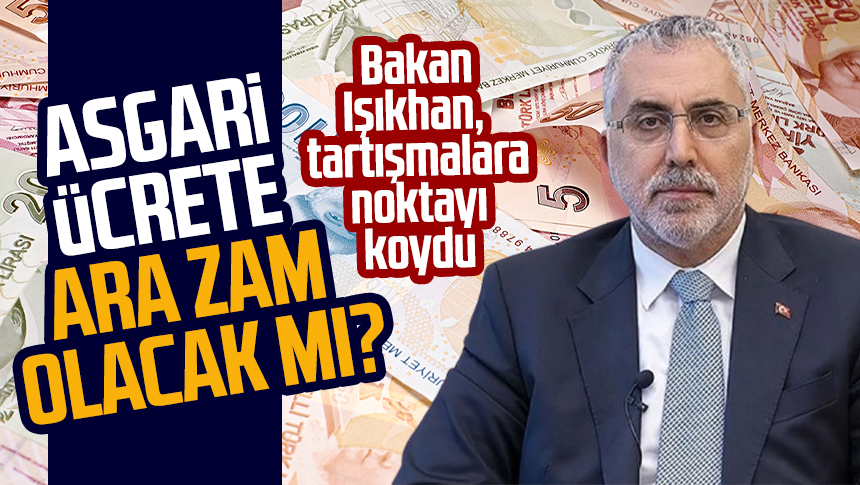 Asgari ücrete Ara Zam Olacak Mı? Bakan Işıkhan, Tartışmalara Noktayı ...