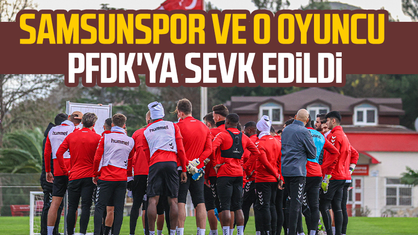 Samsunspor ve o oyuncu PFDK'ya sevk edildi