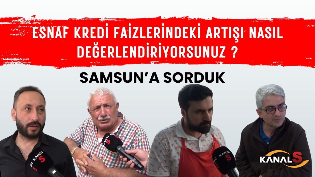 Samsunlulara sorduk: Esnaf kredi faizlerindeki artışı nasıl değerlendiriyorsunuz?