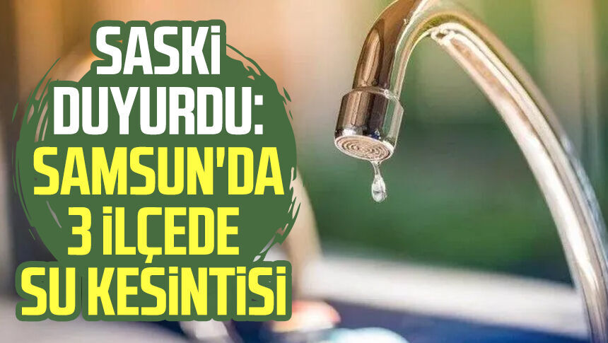 Samsun’da 29 Eylül su kesintisi! İşte kesinti yaşanacak mahalleler