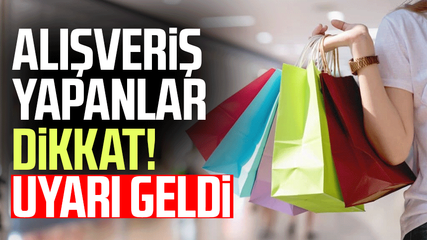 Alışveriş yapanlar dikkat! Uyarı geldi