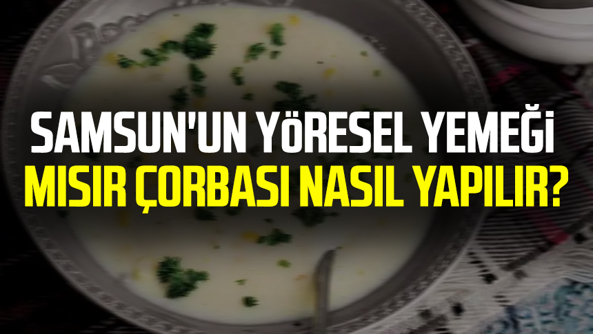 Samsun'un yöresel yemeği Mısır Çorbası nasıl yapılır?