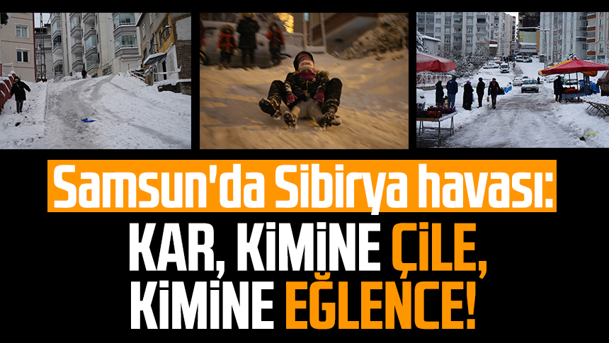 Samsun'da Sibirya havası: Kar kimine çile, kimine eğlence!