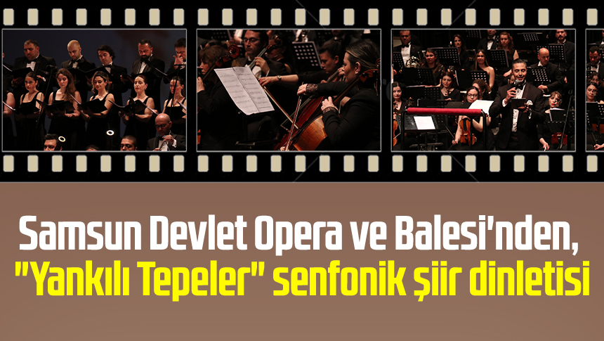 Samsun Devlet Opera ve Balesi'nden, "Yankılı Tepeler" senfonik şiir dinletisi