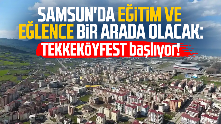 Samsun'da eğitim ve eğlence bir arada olacak: TEKKEKÖYFEST başlıyor!