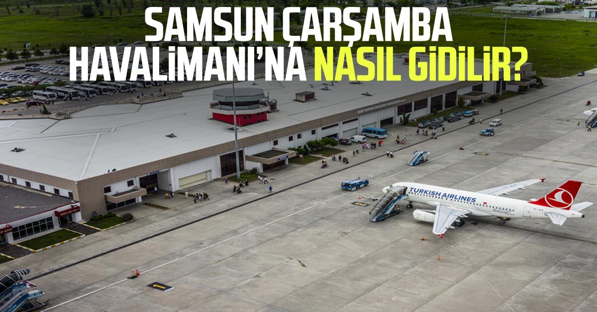 Samsun Çarşamba Havalimanı'na nasıl gidilir? Ulaşım yolları