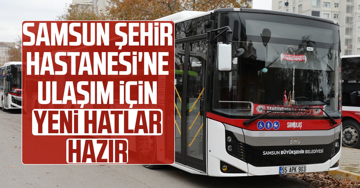 Hatlar Samsun Şehir Hastanesi'ne ulaşım için yeni hatlar hazır - Samsun Haber ...