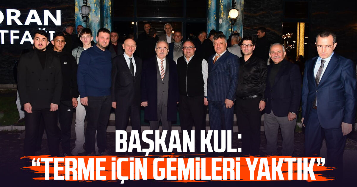 Başkan Şenol Kul: “Terme için gemileri yaktık”