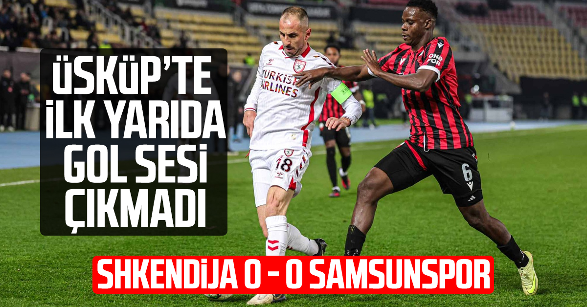 Üsküp’te ilk yarıda gol sesi çıkmadı! KF Shkendija: 0 - Samsunspor: 0