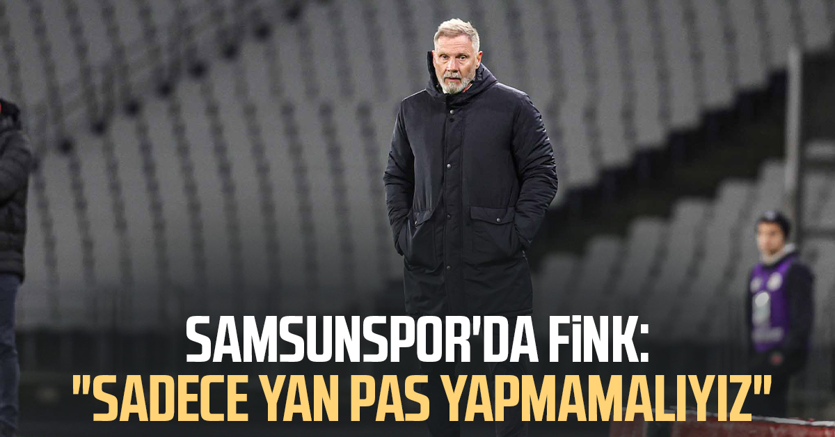 Samsunspor'da Thorsten Fink: "Sadece yan pas yapmamalıyız"