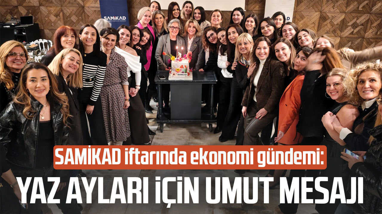 SAMİKAD iftarında ekonomi gündemi: Yaz ayları için umut mesajı