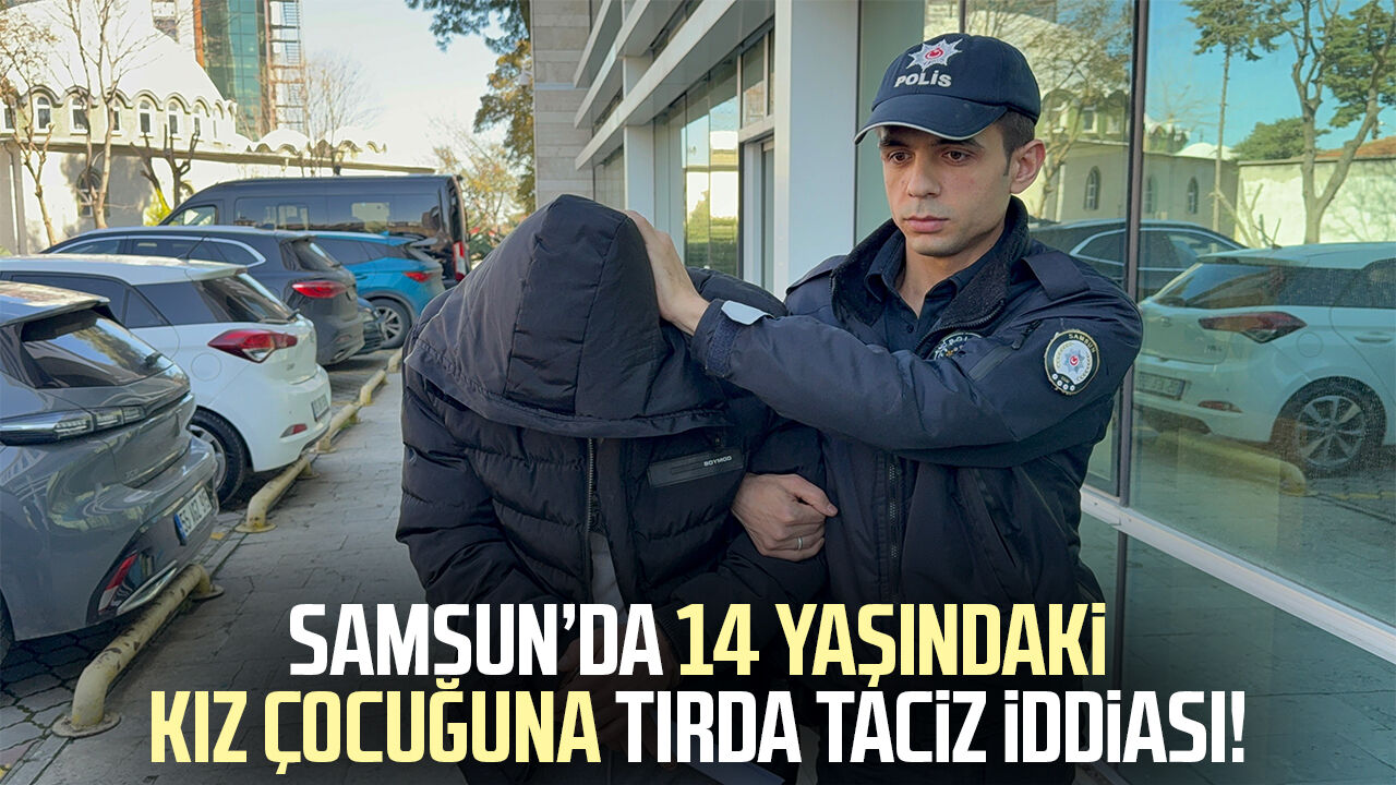 Samsun’da 14 yaşındaki kız çocuğuna tırda taciz iddiası!