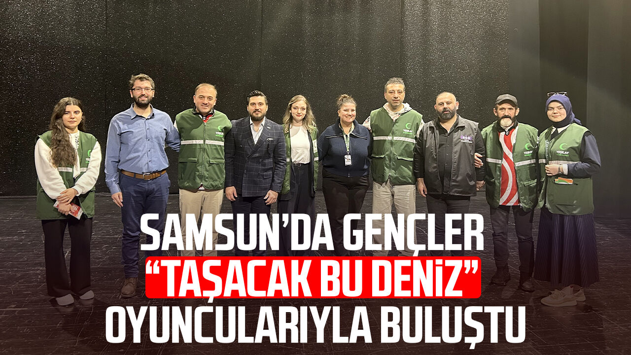 Samsun’da gençler “Taşacak Bu Deniz” oyuncularıyla buluştu