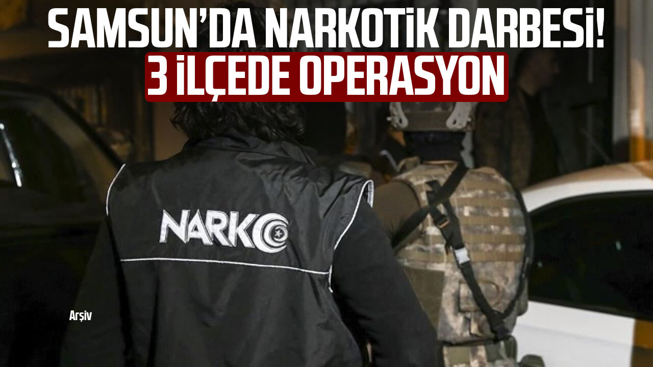 Samsun’da narkotik darbesi! 3 ilçede operasyon