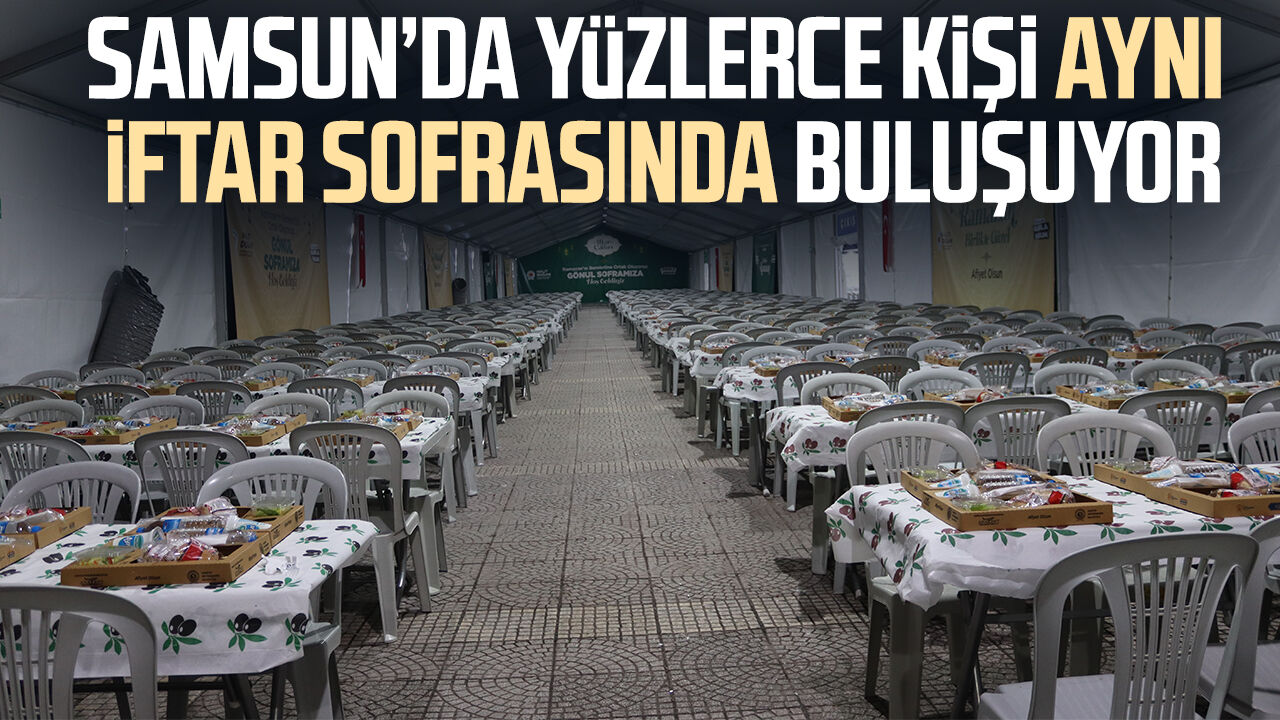 Samsun’da yüzlerce kişi aynı iftar sofrasında buluşuyor