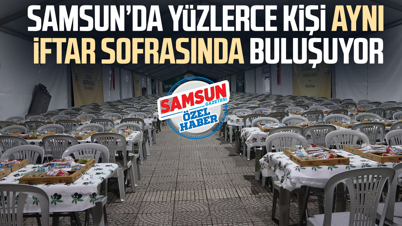Samsun’da yüzlerce kişi aynı iftar sofrasında buluşuyor