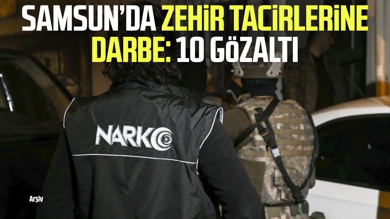 Samsun’da zehir tacirlerine darbe: 10 gözaltı