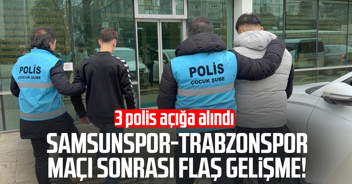 Samsunspor-Trabzonspor maçı sonrası flaş gelişme! 3 polis açığa alındı