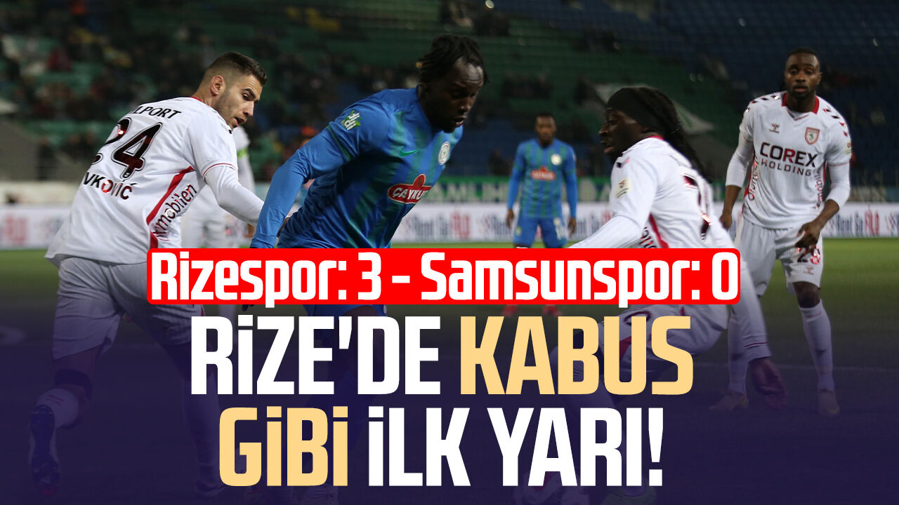 Rize'de kabus gibi ilk yarı! Rizespor:3 - Samsunspor:0
